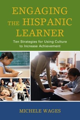 Engaging the Hispanic Learner: Ten Strategies for Using Culture to Increase Achievement by Wages, Michele