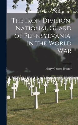 The Iron Division, National Guard of Pennsylvania, in the World War by Proctor, Harry George