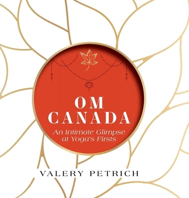Om Canada: An Intimate Glimpse at Yoga's Firsts by Petrich, Valery