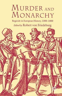 Murder and Monarchy: Regicide in European History, 1300-1800 by Friedeburg, R.