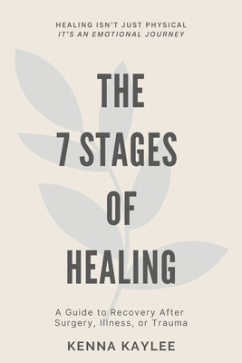 The 7 Stages of Healing: A Guide to Recovery after Surgery, Illness, and Trauma by Kaylee, Kenna