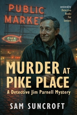 Murder at Pike Place - A Detective Jim Parnell Mystery: Large Print easy to read murder mystery for Seniors with Dementia, Alzheimer's or memory issue by Suncroft, Sam