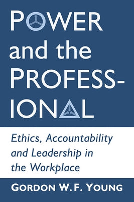 Power and the Professional: Ethics, Accountability and Leadership in the Workplace by Young, Gordon W. F.