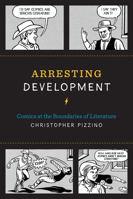 Arresting Development: Comics at the Boundaries of Literature by Pizzino, Christopher
