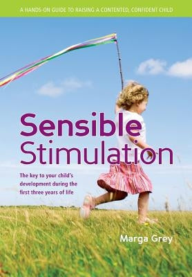 Sensible Stimulation: The Key to Your Child's Development During the First Three Years of Life by Grey, Marga