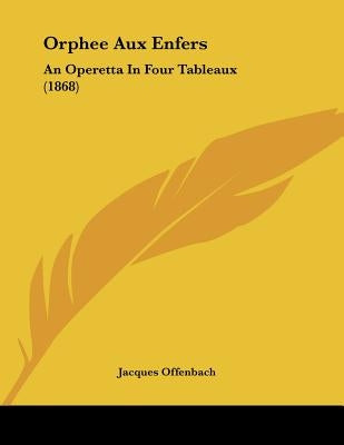 Orphee Aux Enfers: An Operetta In Four Tableaux (1868) by Offenbach, Jacques