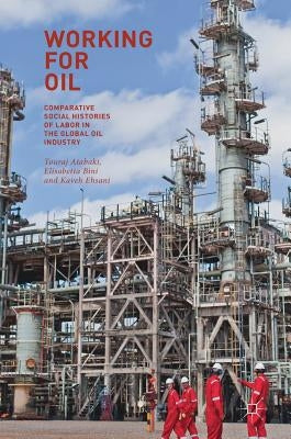 Working for Oil: Comparative Social Histories of Labor in the Global Oil Industry by Atabaki, Touradj