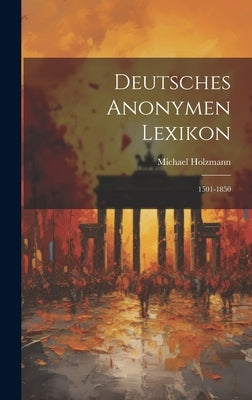 Deutsches Anonymen Lexikon: 1501-1850 by Holzmann, Michael