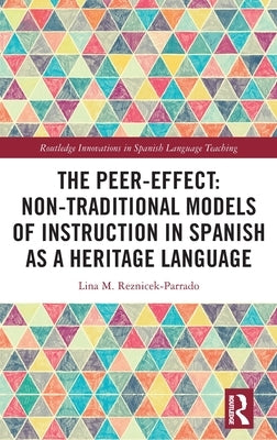 The Peer-Effect: Non-Traditional Models of Instruction in Spanish as a Heritage Language by Reznicek-Parrado, Lina M.