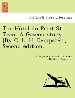The Ho Tel Du Petit St. Jean. a Gascon Story ... [By C. L. H. Dempster.] Second Edition. by Dempster, Charlotte Louisa Hawkins