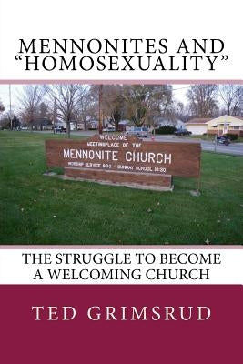 Mennonites and "Homosexuality": The Struggle to Become a Welcoming Church by Grimsrud, Ted