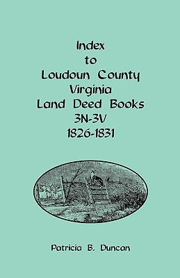 Index to Loudoun County, Virginia Land Deed Books, 3n-3v, 1826-1831 by Duncan, Patricia B.