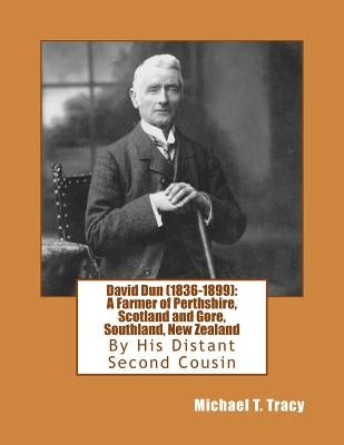 David Dun (1836-1899): A Farmer of Perthshire, Scotland and Gore, Southland, New Zealand by Tracy, Michael T.