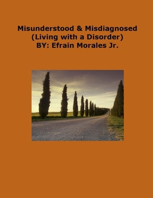 Misunderstood & Misdiagnosed: Living with a Disorder by Morales, Efrain, Jr.