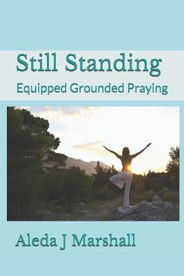 Still Standing: Equipped Grounded Praying by Marshall, Aleda J.