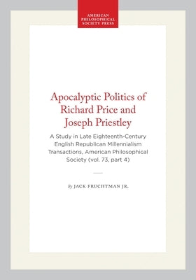 Apocalyptic Politics of Richard Price and Joseph Priestley: A Study in Late Eighteenth-Century English Republican Millennialism Transactions, American by Jr.