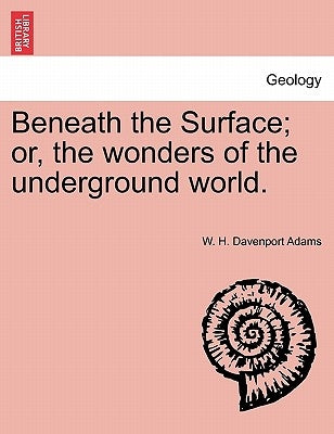 Beneath the Surface; or, the wonders of the underground world. by Adams, W. H. Davenport