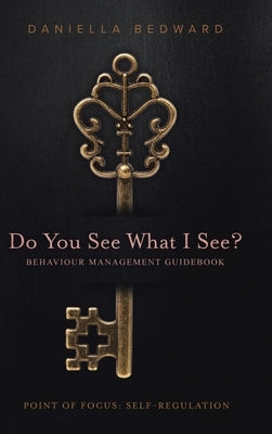 Do You See What I See? Behaviour Management Guidebook: Point of Focus: Self-Regulation by Bedward, Daniella