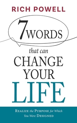 7 WORDS that can CHANGE YOUR LIFE: Realize the Purpose for Which You Were Designed by Powell, Rich