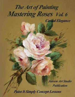 Mastering Roses Vol. 6: Casual Elegance by Studio, Jansen Art