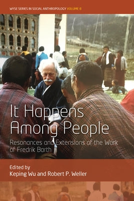 It Happens Among People: Resonances and Extensions of the Work of Fredrik Barth by Wu, Keping