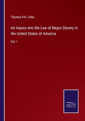 An Inquiry into the Law of Negro Slavery in the United States of America: Vol. I by Cobb, Thomas R. R.