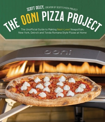 The Ooni Pizza Project: The Unofficial Guide to Making Next-Level Neapolitan, New York, Detroit and Tonda Romana Style Pizzas at Home by Deley, Scott