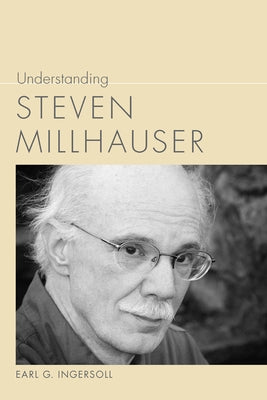 Understanding Steven Millhauser by Ingersoll, Earl G.