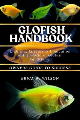 Glofish Handbook: Lighting, Lifecare & Innovation in the World of GloFish Aquariums. by W. Wilson, Erica