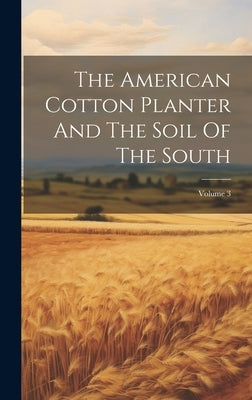 The American Cotton Planter And The Soil Of The South; Volume 3 by Anonymous