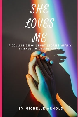 She Loves Me: A collection of short stories with a friends-to-lovers theme by Arnold, Michelle