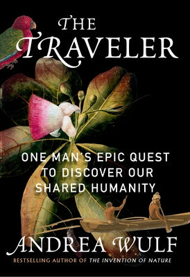 The Traveler: One Man's Epic Quest to Discover Our Shared Humanity by Wulf, Andrea