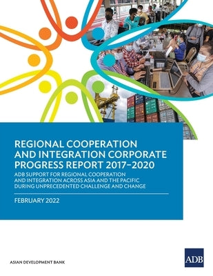 Regional Cooperation and Integration Corporate Progress Report 2017-2020: ADB Support for Regional Cooperation and Integration across Asia and the Pac by Asian Development Bank