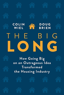 The Big Long: How Going Big on an Outrageous Idea Transformed the Real Estate Industry by Wiel, Colin