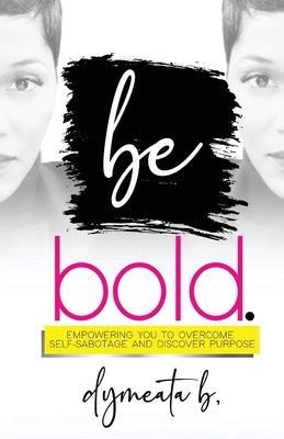 be bold. Empowering You To Overcome Self-Sabotage and Discover Purpose by Burum, Dymeata