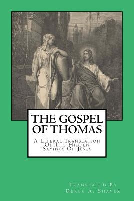 The Gospel Of Thomas: A Literal Translation Of The Hidden Sayings Of Jesus by Shaver, Derek A.