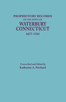 Proprietors' Records of the Town of Waterbury, Connecticut, 1677-1761 by Prichard, Katharine A.