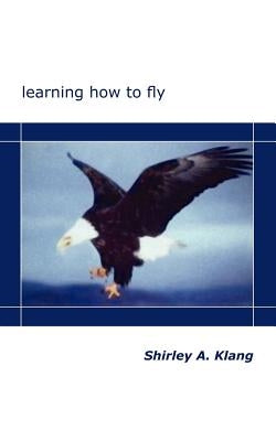 Learning How to Fly by Klang, Shirley A.