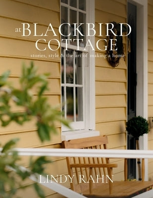 At Blackbird Cottage: Stories, Style & the Art of Making a Home by Rahn, Lindy