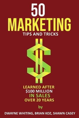 50 Marketing Tips & Tricks Learned After $100 Million in Sales Over 20 Years by Koz, Brian