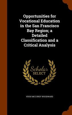 Opportunities for Vocational Education in the San Francisco Bay Region; a Detailed Classification and a Critical Analysis by Woodward, Hugh McCurdy