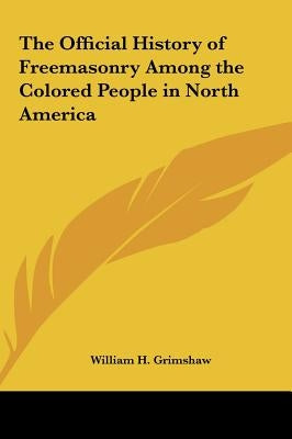 The Official History of Freemasonry Among the Colored People in North America by Grimshaw, William H.