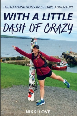 With A Little Dash Of Crazy: The 63 marathons in 63 days adventure by Love, Nikki