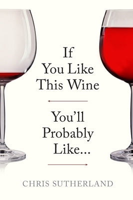 If You Like This Wine You'll Probably Like... by Sutherland, Chris