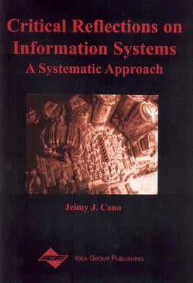 Critical Reflections on Information Systems: A Systemic Approach by Cano, Jeimy J.