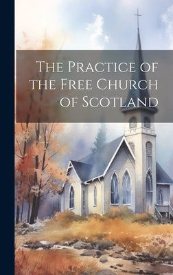 The Practice of the Free Church of Scotland by Anonymous
