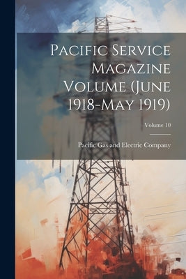 Pacific Service Magazine Volume (June 1918-May 1919); Volume 10 by Pacific Gas and Electric Company
