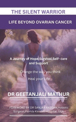 The Silent Warrior: LIFE BEYOND OVARIAN CANCER.: A Journey of Hope, Survival, Self-care and Support: Change the way you think: Heal your Life by Razdan, Sanjay