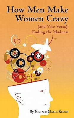 How Men Make Women Crazy (and Vice Versa): Ending the Madness by Keller, Jami And Marla