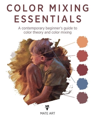 Color Mixing Essentials: A contemporary beginner's guide to color theory and color mixing by Matěják, Jan